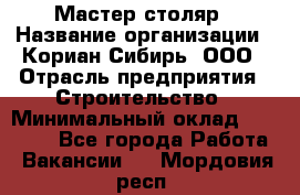 Мастер-столяр › Название организации ­ Кориан-Сибирь, ООО › Отрасль предприятия ­ Строительство › Минимальный оклад ­ 50 000 - Все города Работа » Вакансии   . Мордовия респ.